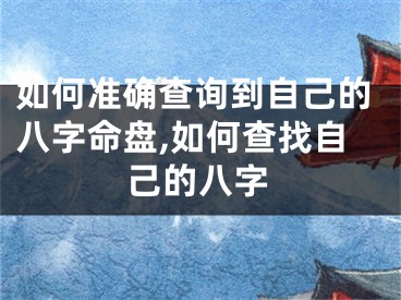 如何准确查询到自己的八字命盘,如何查找自己的八字