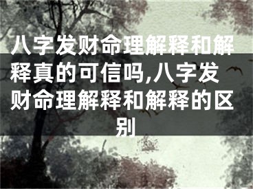 八字发财命理解释和解释真的可信吗,八字发财命理解释和解释的区别