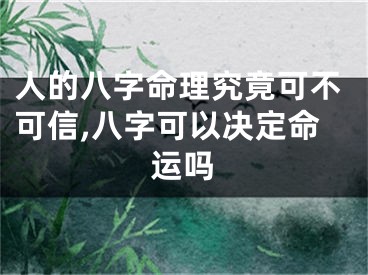 人的八字命理究竟可不可信,八字可以决定命运吗