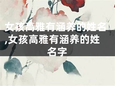 女孩高雅有涵养的姓名,女孩高雅有涵养的姓名字