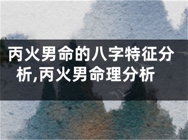 丙火男命的八字特征分析,丙火男命理分析