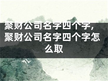 聚财公司名字四个字,聚财公司名字四个字怎么取