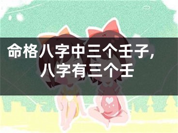 命格八字中三个壬子,八字有三个壬