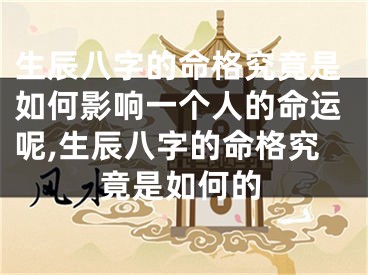 生辰八字的命格究竟是如何影响一个人的命运呢,生辰八字的命格究竟是如何的