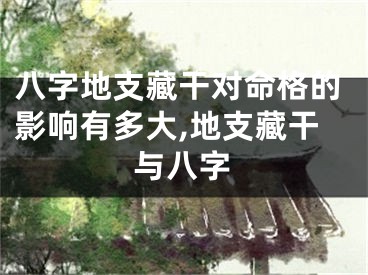 八字地支藏干对命格的影响有多大,地支藏干与八字