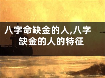 八字命缺金的人,八字缺金的人的特征