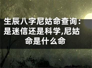 生辰八字尼姑命查询：是迷信还是科学,尼姑命是什么命