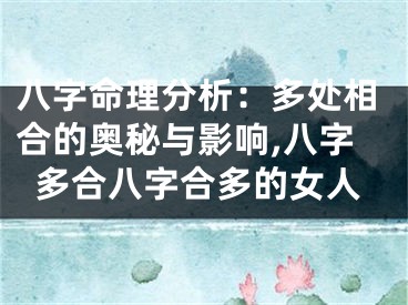 八字命理分析：多处相合的奥秘与影响,八字多合八字合多的女人