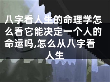 八字看人生的命理学怎么看它能决定一个人的命运吗,怎么从八字看人生