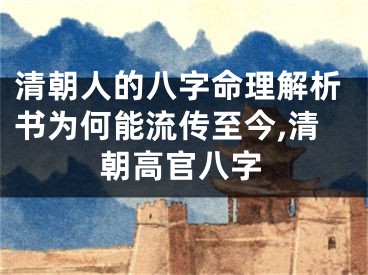 清朝人的八字命理解析书为何能流传至今,清朝高官八字