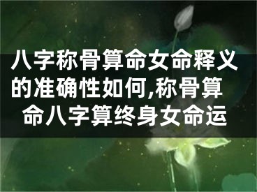 八字称骨算命女命释义的准确性如何,称骨算命八字算终身女命运