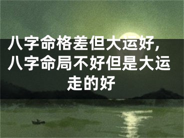 八字命格差但大运好,八字命局不好但是大运走的好