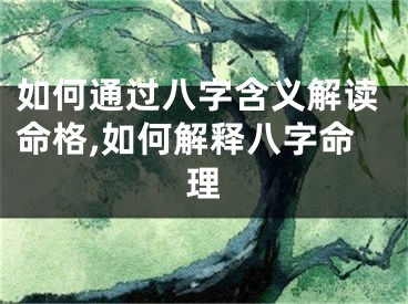 如何通过八字含义解读命格,如何解释八字命理
