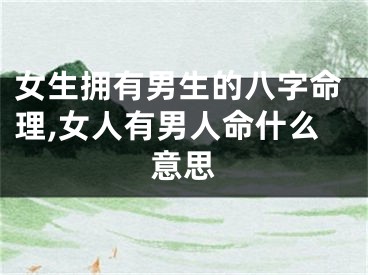女生拥有男生的八字命理,女人有男人命什么意思