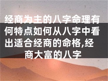 经商为主的八字命理有何特点如何从八字中看出适合经商的命格,经商大富的八字