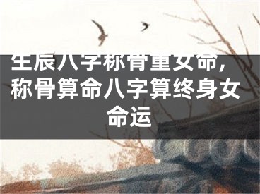 生辰八字称骨重女命,称骨算命八字算终身女命运