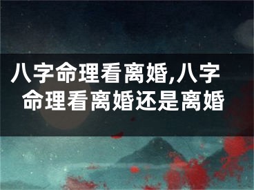 八字命理看离婚,八字命理看离婚还是离婚