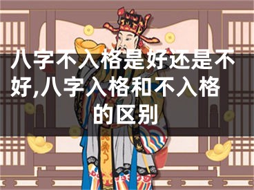 八字不入格是好还是不好,八字入格和不入格的区别