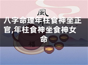 八字命理年柱食神坐正官,年柱食神坐食神女命