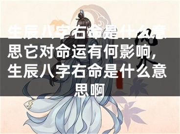 生辰八字右命是什么意思它对命运有何影响,生辰八字右命是什么意思啊