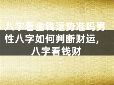 八字看金钱运势准吗男性八字如何判断财运,八字看钱财