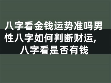 八字看金钱运势准吗男性八字如何判断财运,八字看是否有钱