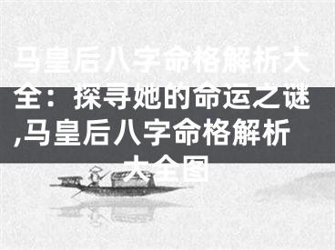 马皇后八字命格解析大全：探寻她的命运之谜,马皇后八字命格解析大全图