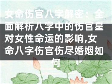 女命伤官八字解密：全面解析八字中的伤官星对女性命运的影响,女命八字伤官伤尽婚姻如何