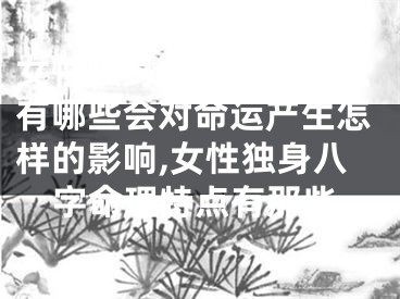女性独身八字命理特点有哪些会对命运产生怎样的影响,女性独身八字命理特点有那些