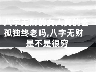 八字无财的女人真的会孤独终老吗,八字无财是不是很穷