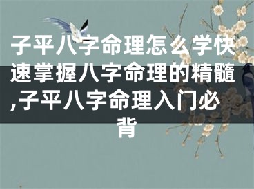 子平八字命理怎么学快速掌握八字命理的精髓,子平八字命理入门必背