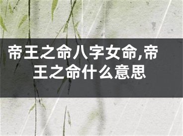 帝王之命八字女命,帝王之命什么意思