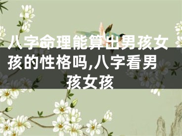 八字命理能算出男孩女孩的性格吗,八字看男孩女孩