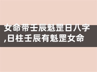 女命带壬辰魁罡日八字,日柱壬辰有魁罡女命