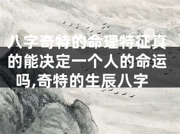 八字奇特的命理特征真的能决定一个人的命运吗,奇特的生辰八字