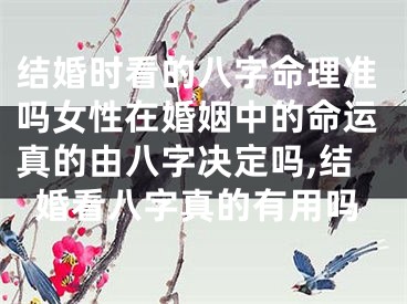 结婚时看的八字命理准吗女性在婚姻中的命运真的由八字决定吗,结婚看八字真的有用吗