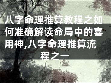 八字命理推算教程之如何准确解读命局中的喜用神,八字命理推算流程之一