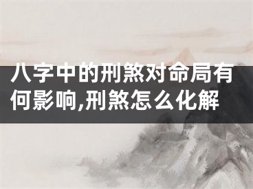 八字中的刑煞对命局有何影响,刑煞怎么化解