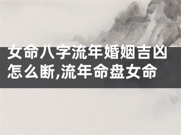 女命八字流年婚姻吉凶怎么断,流年命盘女命