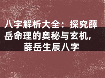 八字解析大全：探究薛岳命理的奥秘与玄机,薛岳生辰八字