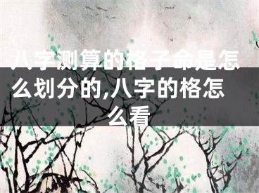 八字测算的格子命是怎么划分的,八字的格怎么看