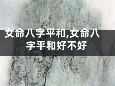 女命八字平和,女命八字平和好不好