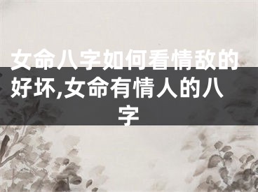 女命八字如何看情敌的好坏,女命有情人的八字