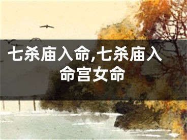 七杀庙入命,七杀庙入命宫女命