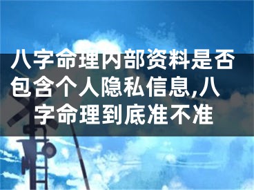 八字命理内部资料是否包含个人隐私信息,八字命理到底准不准