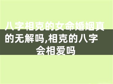 八字相克的女命婚姻真的无解吗,相克的八字会相爱吗