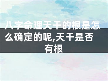 八字命理天干的根是怎么确定的呢,天干是否有根