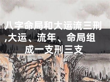 八字命局和大运流三刑,大运、流年、命局组成一支刑三支