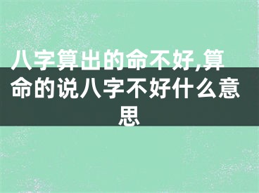 八字算出的命不好,算命的说八字不好什么意思