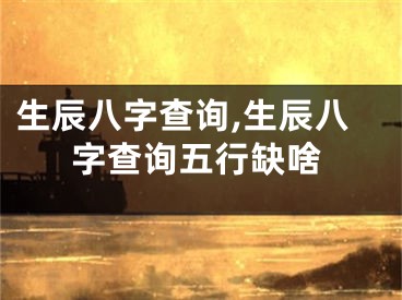 生辰八字查询,生辰八字查询五行缺啥